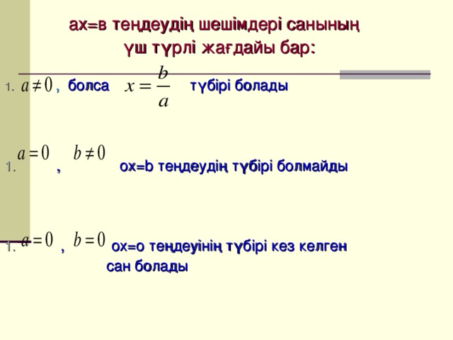 ах = в теңдеудің шешімдері санының үш түрлі жағдайы бар:  , болса түбірі болады  , ох= b  теңдеудің түбірі болмайды  , ох =o теңдеуінің түбірі кез келген  сан болады