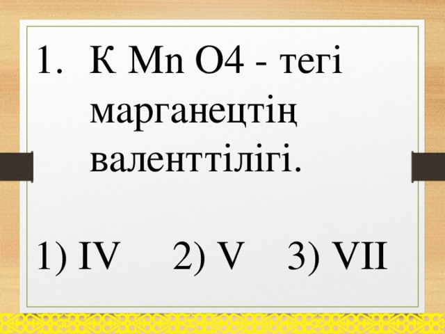 К Мn O4 - тегі марганецтің валенттілігі.