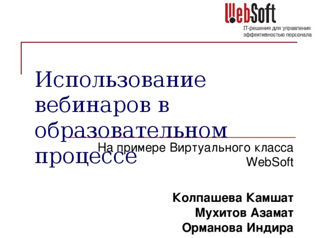 Использование вебинаров в образовательном процессе    На примере Виртуального класса WebSoft Колпашева Камшат  Мухитов Азамат  Орманова Индира