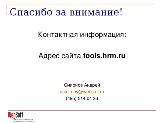 Спасибо за внимание! Контактная информация : Адрес сайта tools.hrm.ru Смирнов Андрей asmirnov@websoft.ru (495) 514 04 36