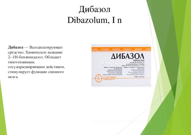 Дибазол Dibazolum, I n Дибазол — Вазодилатирующее средство. Химическое название 2--1H-бензимидазол. Обладает гипотензивным, сосудорасширяющим действием, стимулирует функцию спинного мозга. 