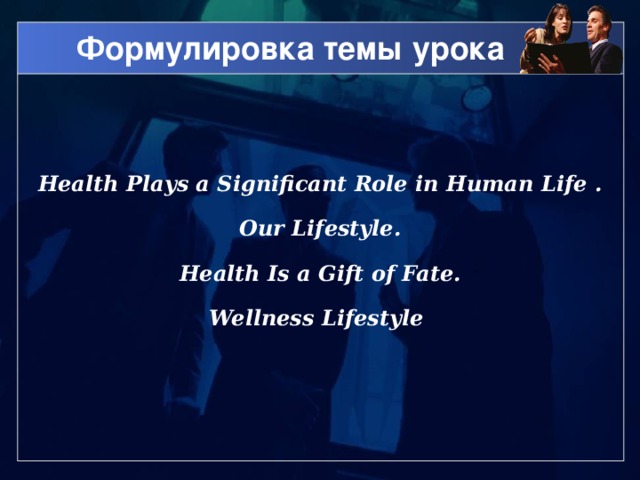 Формулировка темы урока Health Plays a Significant Role in Human Life . Our Lifestyle. Health Is a Gift of Fate. Wellness Lifestyle