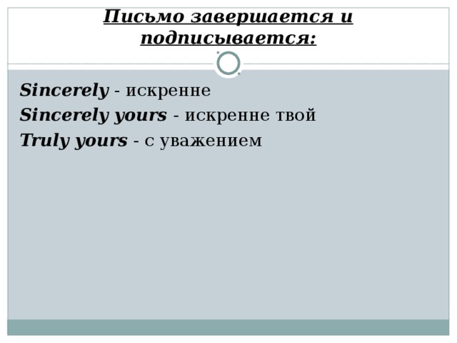 Письмо завершается и подписывается: Sincerely - искренне Sincerely yours - искренне твой Truly yours - с уважением