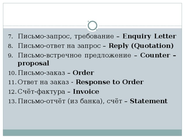 Письмо-запрос, требование – Enquiry Letter Письмо-ответ на запрос – Reply  (Quotation) Письмо-встречное предложение – Counter –proposal Письмо-заказ – Order Ответ на заказ - Response to Order Счёт-фактура – Invoice  Письмо-отчёт (из банка), счёт – Statement