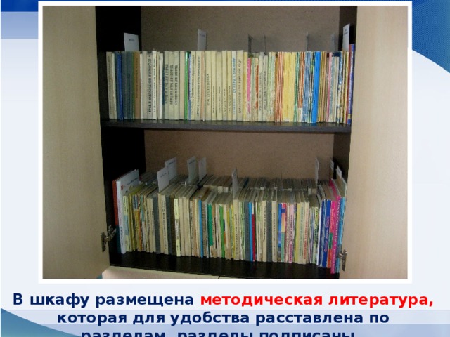 В шкафу размещена методическая литература, которая для удобства расставлена по разделам, разделы подписаны.