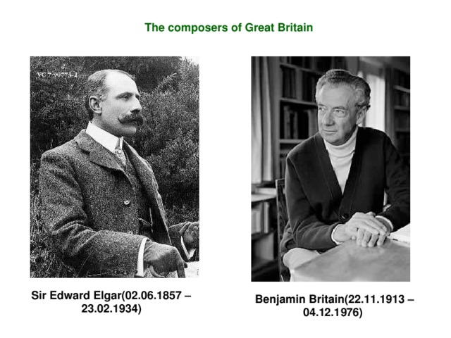 The composers of Great Britain Sir Edward Elgar(02.06.1857 – 23.02.1934) Benjamin Britain(22.11.1913 – 04.12.1976)