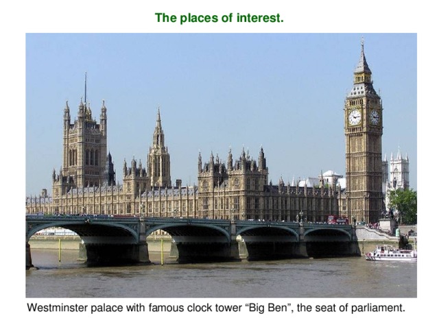 The places of interest. Westminster palace with famous clock tower “Big Ben”, the seat of parliament.