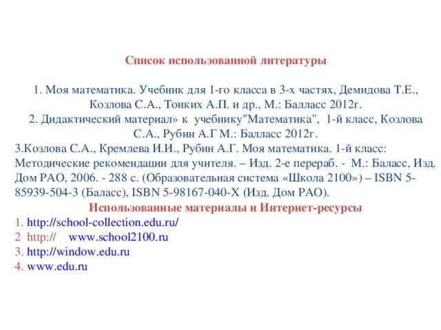 Список использованной литературы   1. Моя математика. Учебник для 1-го класса в 3-х частях, Демидова Т.Е., Козлова С.А., Тонких А.П. и др., М.: Балласс 2012г. 2. Дидактический материал» к учебнику