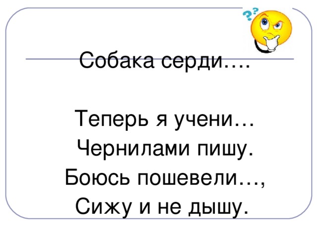 Собака серди…. Теперь я учени… Чернилами пишу. Боюсь пошевели…, Сижу и не дышу.