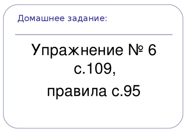 Домашнее задание:   Упражнение №  6 с.109, правила с.95