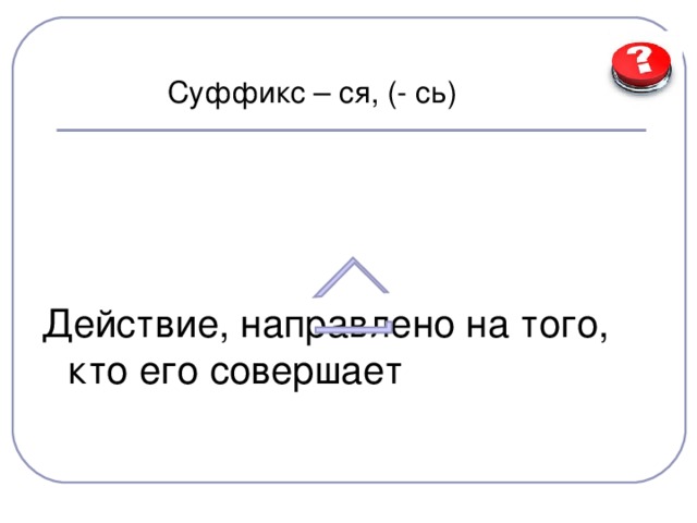 Суффикс – ся, (- сь) Действие, направлено на того, кто его совершает