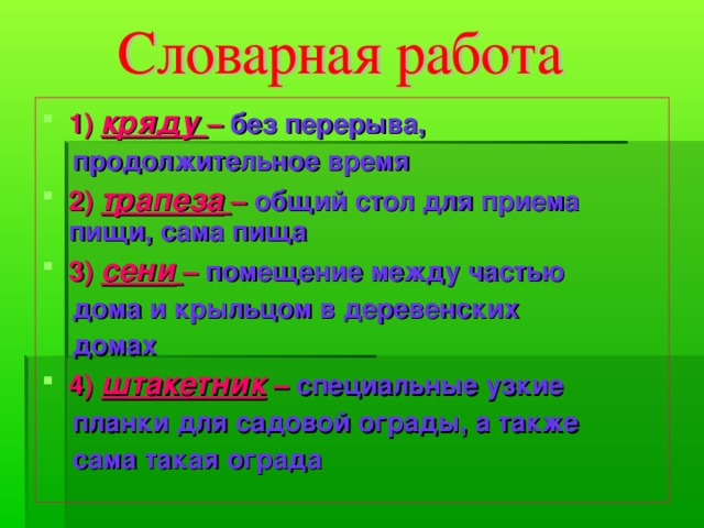 1) кряду – без перерыва,  продолжительное время 2) трапеза  – общий стол для приема пищи, сама пища 3) сени  – помещение между частью  дома и крыльцом в деревенских  домах 4) штакетник