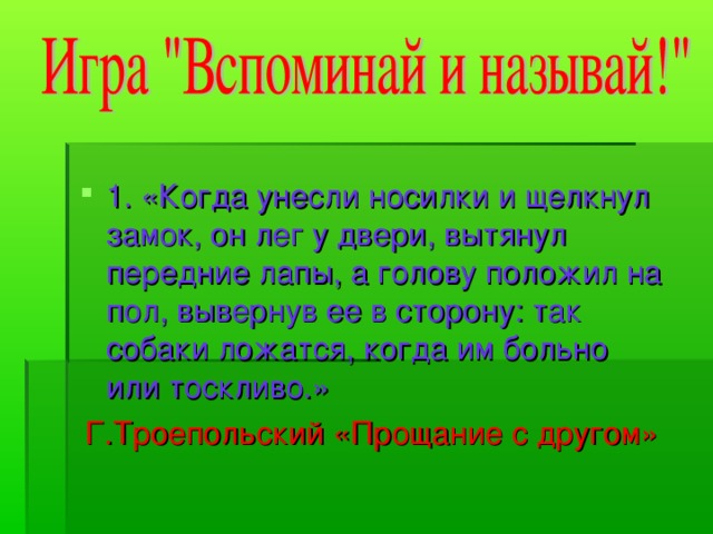 1. «Когда унесли носилки и щелкнул замок, он лег у двери, вытянул передние лапы, а голову положил на пол, вывернув ее в сторону: так собаки ложатся, когда им больно или тоскливо.»