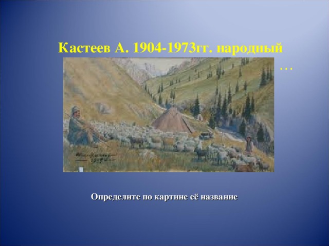 Кастеев А. 1904-1973гг. народный  художник КазССР, 1944г . …   Определите по картине её название