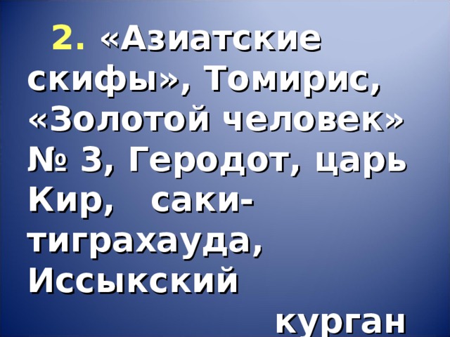 2.  «Азиатские скифы», Томирис, «Золотой человек» № 3, Геродот, царь Кир, саки- тиграхауда, Иссыкский  курган