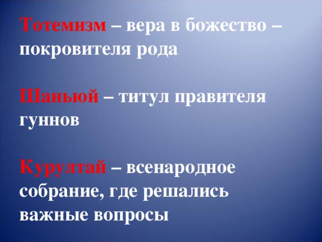 Тотемизм – вера в божество – покровителя рода   Шаньюй – титул правителя гуннов   Курултай – всенародное собрание, где решались важные вопросы