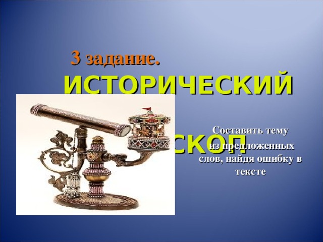 3 задание.   ИСТОРИЧЕСКИЙ  КАЛЕЙДОСКОП Составить тему  из предложенных слов, найдя ошибку в тексте