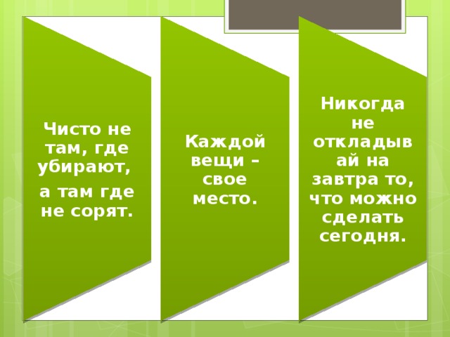 Чисто не там, где убирают, Каждой вещи – свое место. Никогда не откладывай на завтра то, что можно сделать сегодня. а там где не сорят.