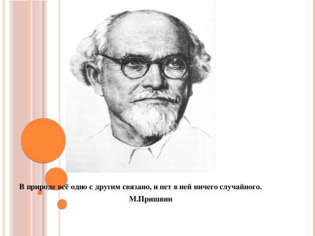 В природе всё одно с другим связано, и нет в ней ничего случайного.  М.Пришвин