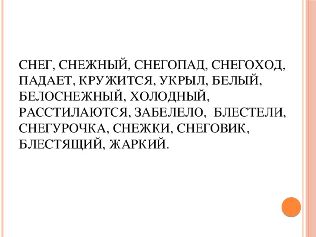 Снег, снежный, снегопад, снегоход, падает, кружится, укрыл, белый, белоснежный, холодный, расстилаются, забелело, блестели, Снегурочка, снежки, снеговик, блестящий, жаркий.