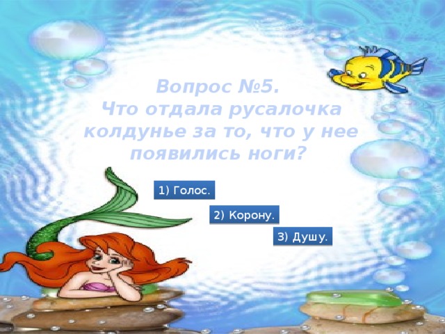 Вопрос №5. Что отдала русалочка колдунье за то, что у нее появились ноги? 1) Голос. 2) Корону. 3) Душу.