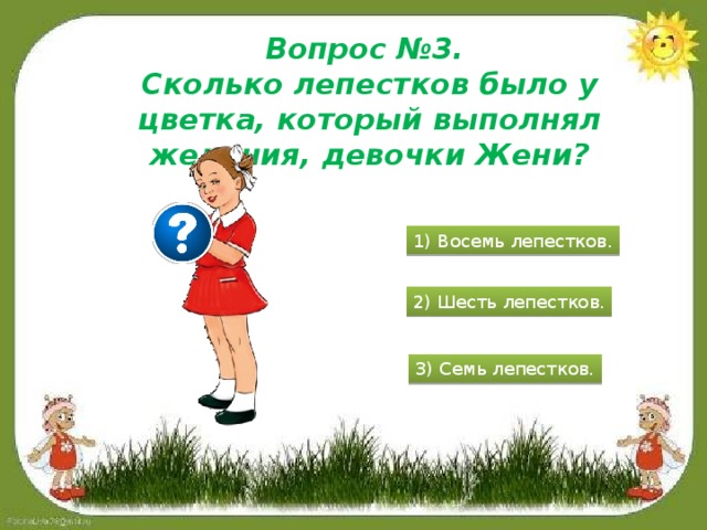 Вопрос №3. Сколько лепестков было у цветка, который выполнял желания, девочки Жени? 1) Восемь лепестков. 2) Шесть лепестков. 3) Семь лепестков.