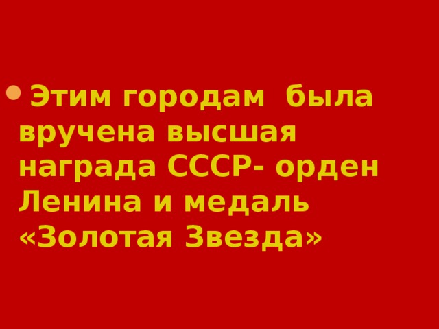 Этим городам была вручена высшая награда СССР- орден Ленина и медаль «Золотая Звезда»