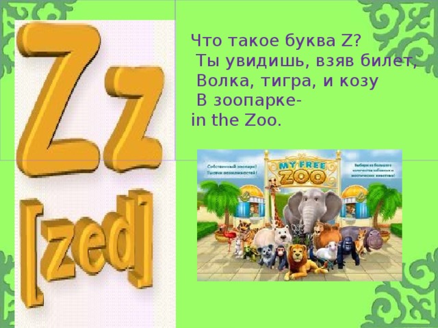 Что такое буква Z?  Ты увидишь, взяв билет,  Волка, тигра, и козу  В зоопарке-  in the Zoo.