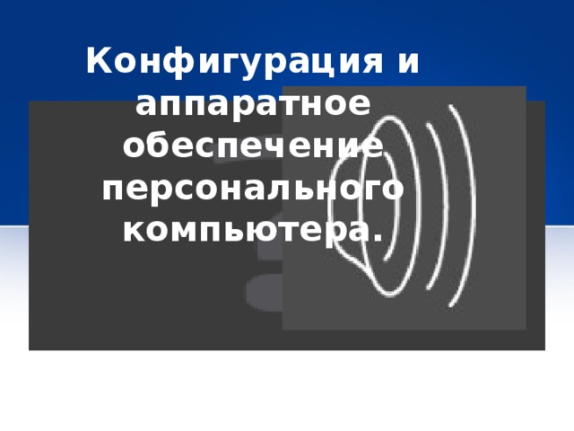 Конфигурация и аппаратное обеспечение персонального компьютера.