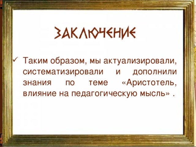 Таким образом, мы актуализировали, систематизировали и дополнили знания по теме «Аристотель, влияние на педагогическую мысль» .  Таким образом, мы актуализировали, систематизировали и дополнили знания по теме «Аристотель, влияние на педагогическую мысль» .