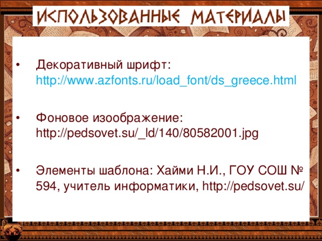 Декоративный шрифт: http://www.azfonts.ru/load_font/ds_greece.html Фоновое изоображение: http://pedsovet.su/_ld/140/80582001.jpg Элементы шаблона: Хайми Н.И., ГОУ СОШ № 594, учитель информатики, http://pedsovet.su/