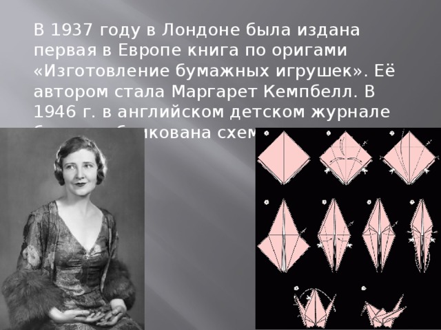 В 1937 году в Лондоне была издана первая в Европе книга по оригами «Изготовление бумажных игрушек». Её автором стала Маргарет Кемпбелл. В 1946 г. в английском детском журнале была опубликована схема складывания журавлика.