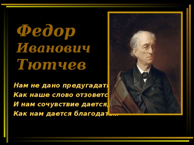 Федор   Иванович  Тютчев Нам не дано предугадать, Как наше слово отзовется, И нам сочувствие дается, Как нам дается благодать…