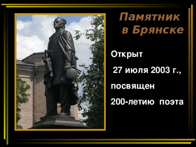 Памятник  в Брянске Открыт  27 июля 2003 г., посвящен 200-летию  поэта