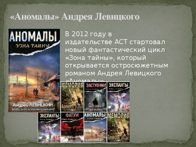 «Аномалы» Андрея Левицкого   В 2012 году в издательстве АСТ стартовал новый фантастический цикл «Зона тайны», который открывается остросюжетным романом Андрея Левицкого «Аномалы».