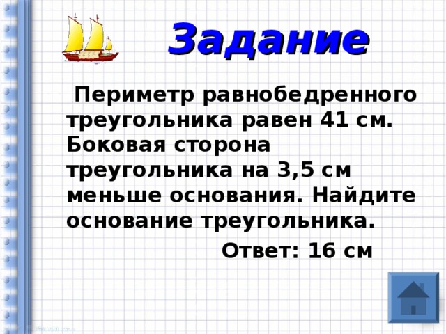 Задание  Периметр равнобедренного треугольника равен 41 см. Боковая сторона треугольника на 3,5 см меньше основания. Найдите основание треугольника.  Ответ: 16 см