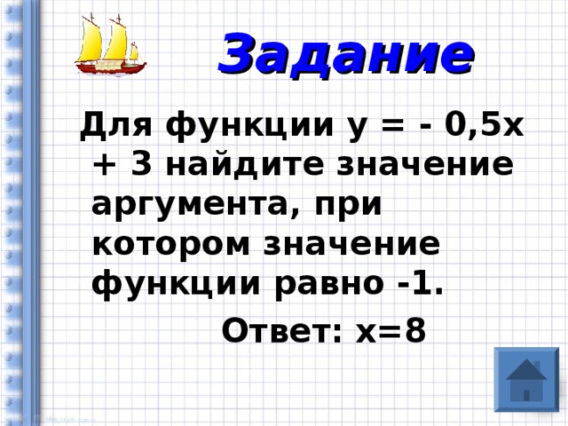 Задание  Для функции у = - 0,5х + 3 найдите значение аргумента, при котором значение функции равно -1.  Ответ: х=8