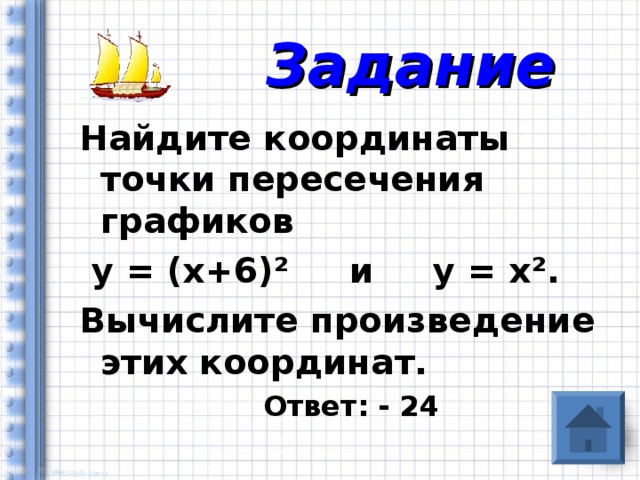 Задание Найдите координаты точки пересечения графиков  у = (х+6) ² и у = х ² . Вычислите произведение этих координат.  Ответ: - 24