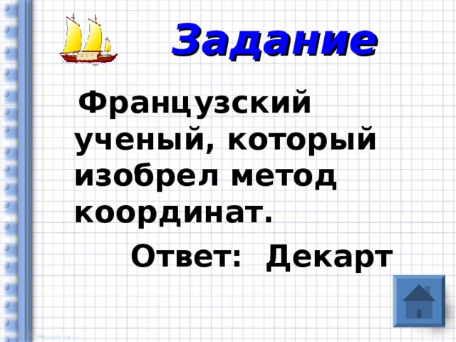 Задание  Французский ученый, который изобрел метод координат.  Ответ: Декарт