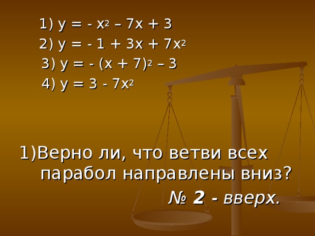 1) у = - х 2 – 7х + 3  2) у = - 1 + 3х + 7х 2  1) у = - х 2 – 7х + 3  2) у = - 1 + 3х + 7х 2  3) у = - (х + 7) 2 – 3  4) у = 3 - 7х 2 1)Верно ли, что ветви всех парабол направлены вниз? №  2 - вверх.