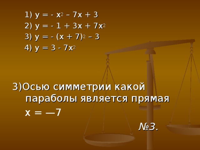 1) у = - х 2 – 7х + 3  2) у = - 1 + 3х + 7х 2  1) у = - х 2 – 7х + 3  2) у = - 1 + 3х + 7х 2  3) у = - (х + 7) 2 – 3  4) у = 3 - 7х 2 3)Осью симметрии какой параболы является прямая   х = —7 № 3.