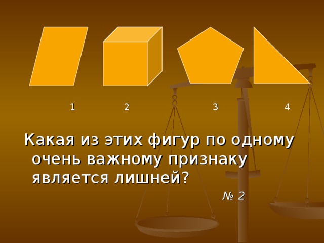 1 2 3 4  Какая из этих фигур по одному очень важному признаку является лишней?  № 2