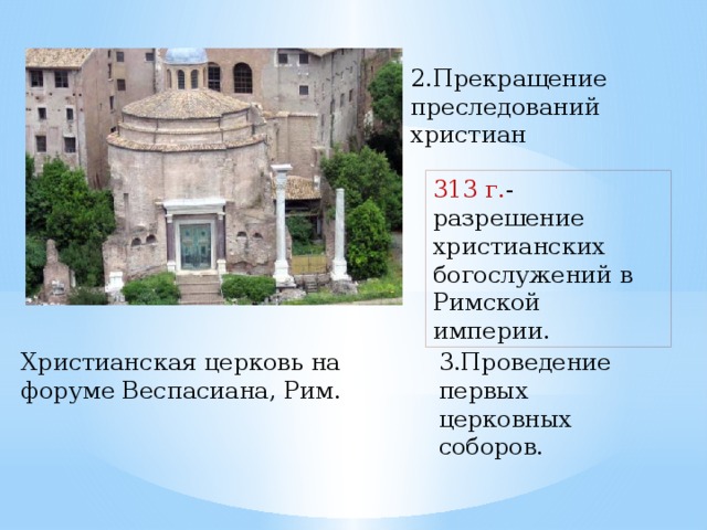 2.Прекращение преследований христиан 313 г. - разрешение христианских богослужений в Римской империи. Христианская церковь на форуме Веспасиана, Рим. 3.Проведение первых церковных соборов.