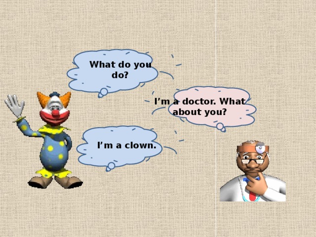 What do you do? I’m a doctor. What about you? I’m a clown.