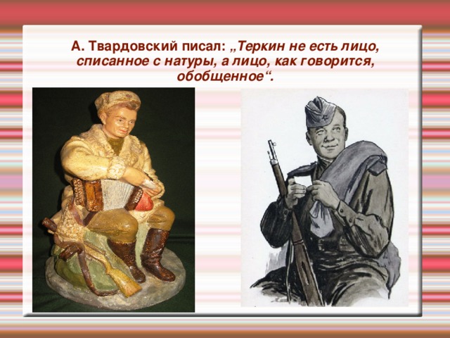 А. Твардовский писал: „Теркин не есть лицо, списанное с натуры, а лицо, как говорится, обобщенное“.