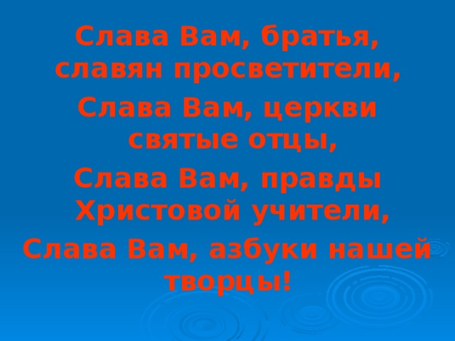 Слава Вам, братья, славян просветители, Слава Вам, церкви святые отцы, Слава Вам, правды Христовой учители, Слава Вам, азбуки нашей творцы!