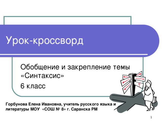 Урок-кроссворд Обобщение и закрепление темы «Синтаксис» 6 класс Горбунова Елена Ивановна, учитель русского языка и литературы МОУ «СОШ № 8» г. Саранска РМ