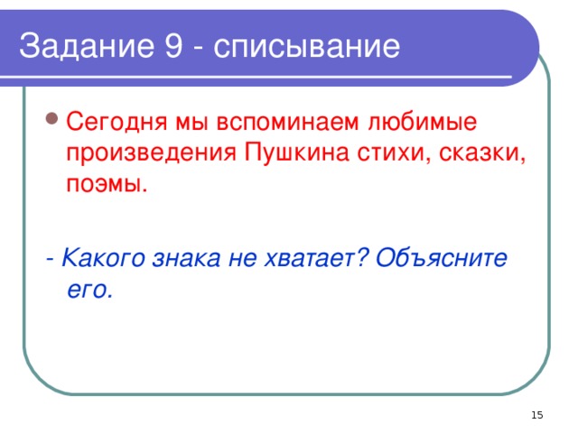 Задание 9 - списывание Сегодня мы вспоминаем любимые произведения Пушкина стихи, сказки, поэмы. - Какого знака не хватает? Объясните его.