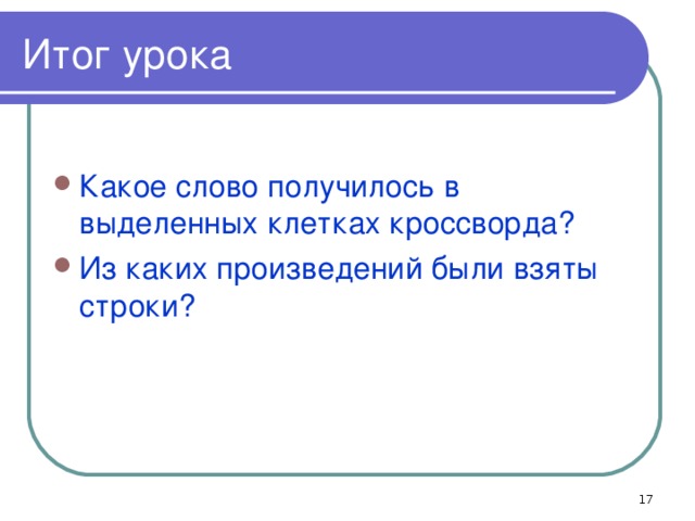 Итог урока Какое слово получилось в выделенных клетках кроссворда? Из каких произведений были взяты строки?