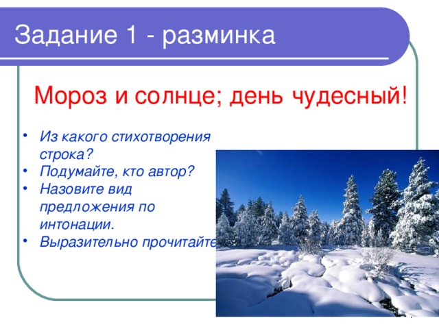 Задание 1 - разминка Мороз и солнце; день чудесный! Из какого стихотворения строка? Подумайте, кто автор? Назовите вид предложения по интонации. Выразительно прочитайте.